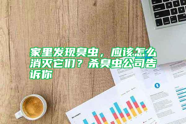 家里發(fā)現(xiàn)臭蟲,應該怎么消滅它們?殺臭蟲公司告訴你