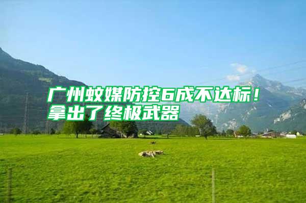 廣州蚊媒防控6成不達(dá)標(biāo)！拿出了終極武器