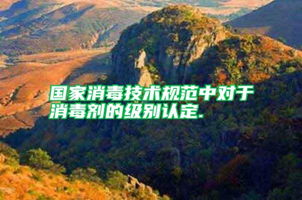 國家消毒技術規范中對于消毒劑的級別認定.