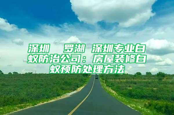 深圳  羅湖 深圳專業白蟻防治公司：房屋裝修白蟻預防處理方法
