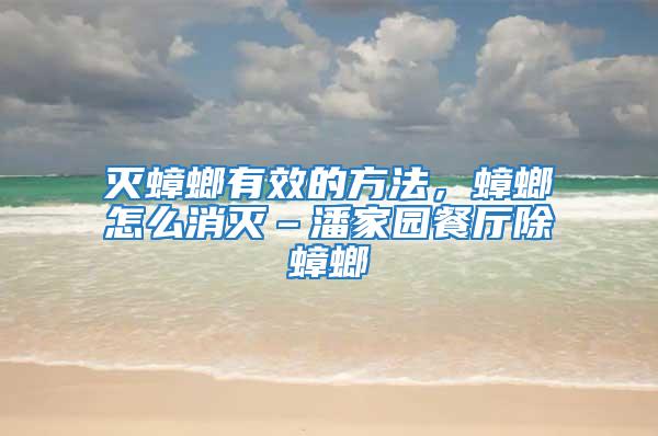 滅蟑螂有效的方法,蟑螂怎么消滅–潘家園餐廳除蟑螂