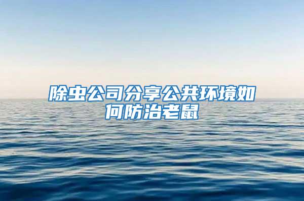 除蟲公司分享公共環(huán)境如何防治老鼠