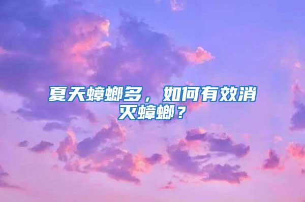 夏天蟑螂多，如何有效消滅蟑螂？
