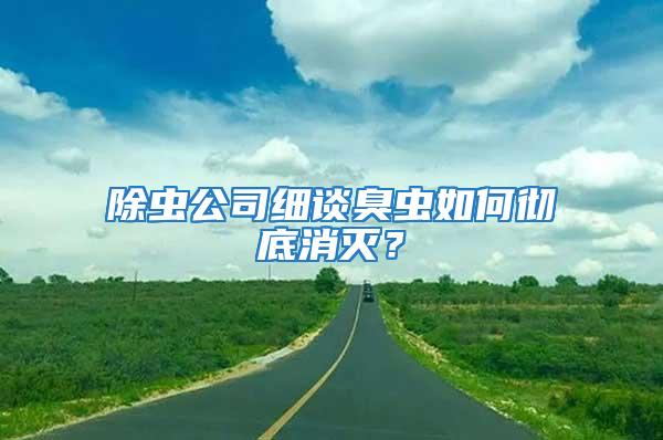 除蟲公司細(xì)談臭蟲如何徹底消滅？