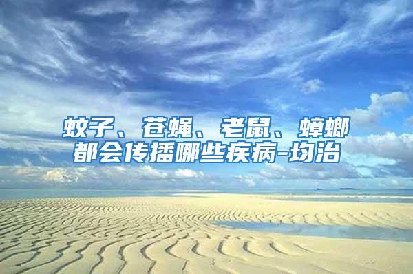 蚊子、蒼蠅、老鼠、蟑螂都會傳播哪些疾病-均治