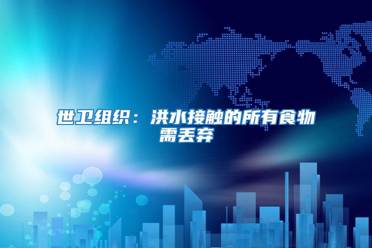 世衛(wèi)組織:洪水接觸的所有食物需丟棄