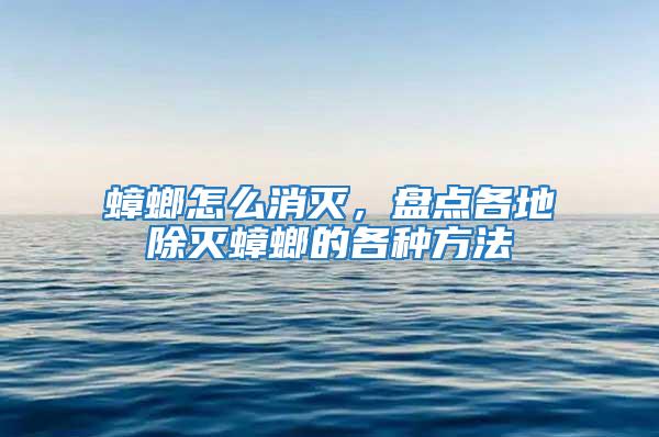 蟑螂怎么消滅,盤點各地除滅蟑螂的各種方法