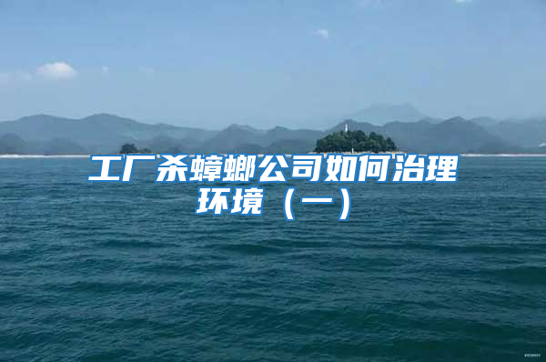 工廠殺蟑螂公司如何治理環境(一)